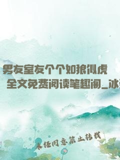 男友室友个个如狼似虎 全文免费阅读笔趣阁